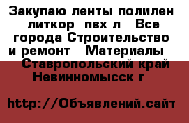 Закупаю ленты полилен, литкор, пвх-л - Все города Строительство и ремонт » Материалы   . Ставропольский край,Невинномысск г.